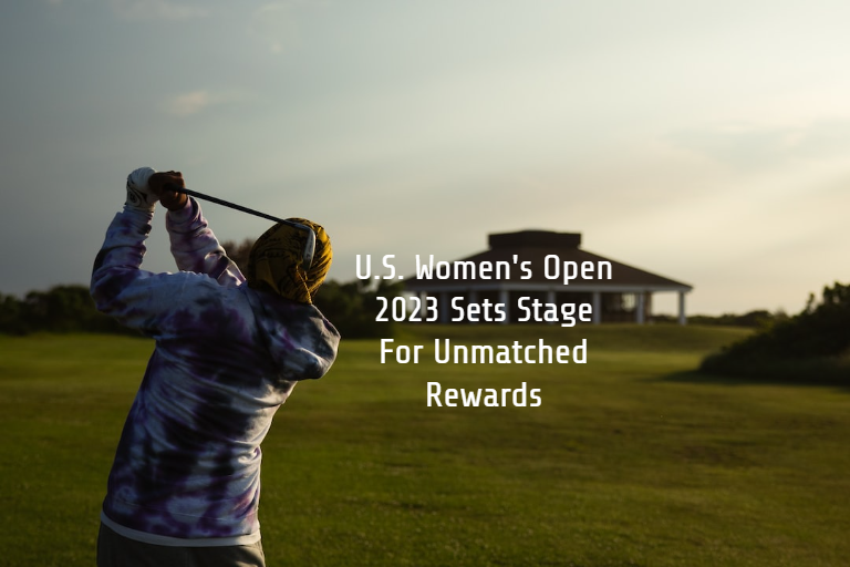 U.S. Womens Open 2023 Sets Stage For Unmatched Rewards